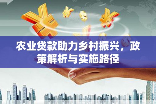 铜仁农业贷款助力乡村振兴，政策解析与实施路径