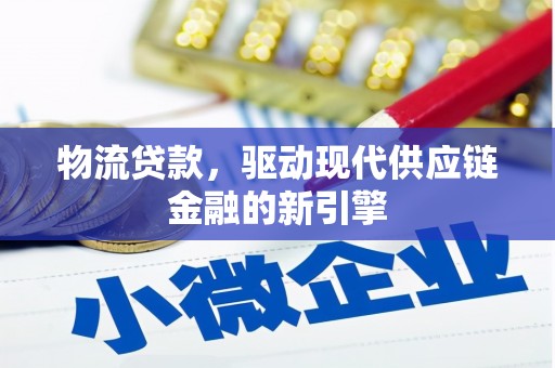 铜仁物流贷款，驱动现代供应链金融的新引擎