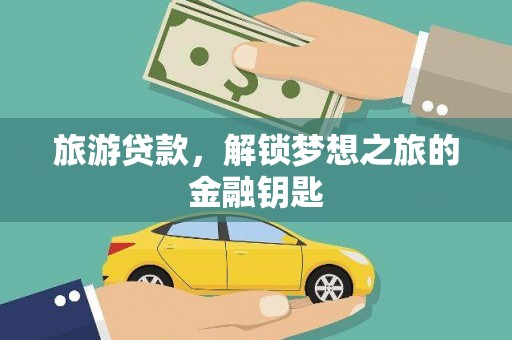 铜仁旅游贷款，解锁梦想之旅的金融钥匙