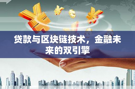 铜仁贷款与区块链技术，金融未来的双引擎