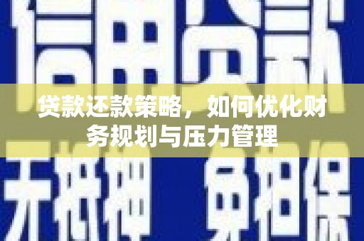 铜仁贷款还款策略，如何优化财务规划与压力管理