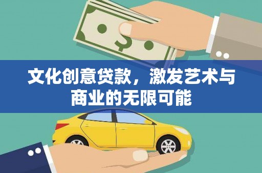 铜仁文化创意贷款，激发艺术与商业的无限可能