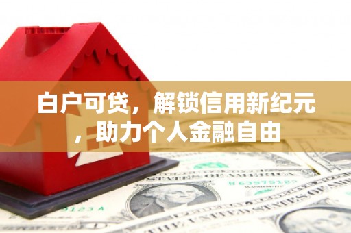 铜仁白户可贷，解锁信用新纪元，助力个人金融自由