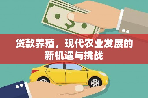 铜仁贷款养殖，现代农业发展的新机遇与挑战