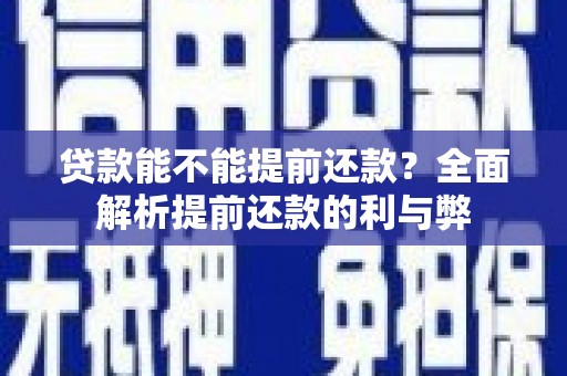 铜仁贷款能不能提前还款？全面解析提前还款的利与弊