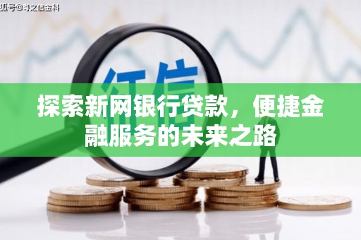 铜仁探索新网银行贷款，便捷金融服务的未来之路