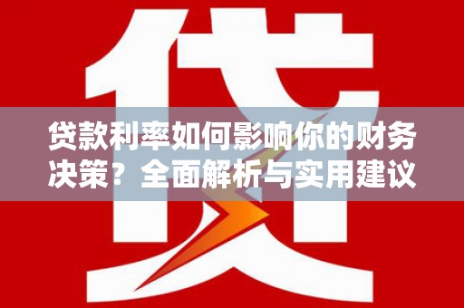铜仁贷款利率如何影响你的财务决策？全面解析与实用建议
