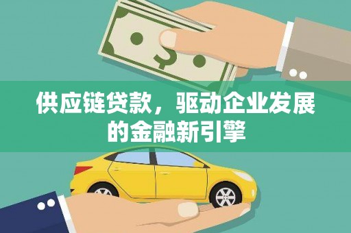 铜仁供应链贷款，驱动企业发展的金融新引擎