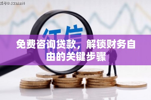 铜仁免费咨询贷款，解锁财务自由的关键步骤