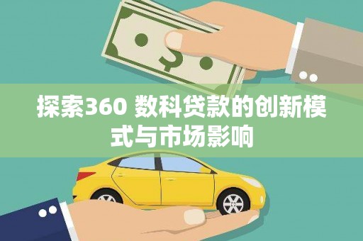 铜仁探索360 数科贷款的创新模式与市场影响