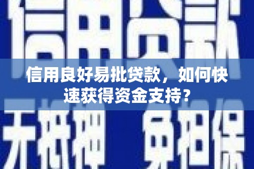 铜仁信用良好易批贷款，如何快速获得资金支持？