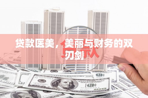 铜仁贷款医美，美丽与财务的双刃剑
