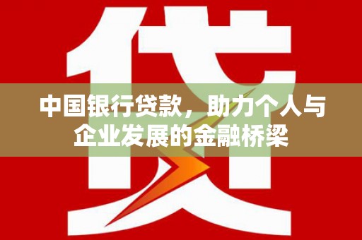 铜仁中国银行贷款，助力个人与企业发展的金融桥梁