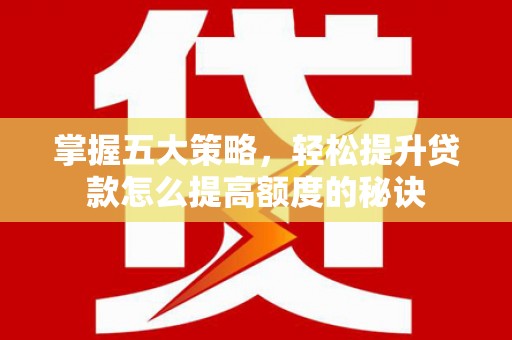 铜仁掌握五大策略，轻松提升贷款怎么提高额度的秘诀