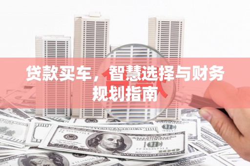 铜仁贷款买车，智慧选择与财务规划指南