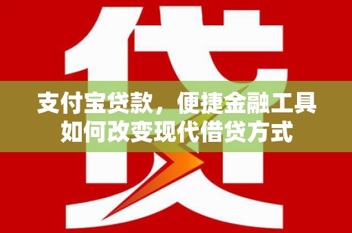 铜仁支付宝贷款，便捷金融工具如何改变现代借贷方式