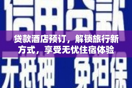 铜仁贷款酒店预订，解锁旅行新方式，享受无忧住宿体验
