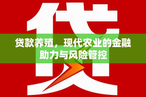 铜仁贷款养殖，现代农业的金融助力与风险管控
