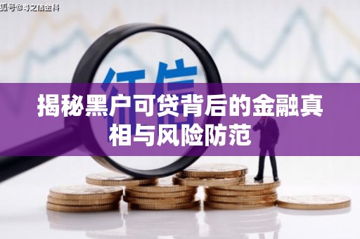 铜仁揭秘黑户可贷背后的金融真相与风险防范