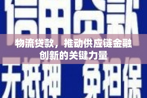 铜仁物流贷款，推动供应链金融创新的关键力量