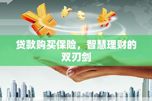 铜仁贷款购买保险，智慧理财的双刃剑