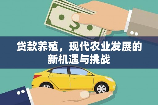 铜仁贷款养殖，现代农业发展的新机遇与挑战