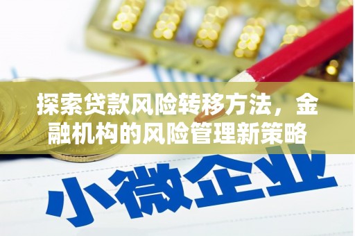 铜仁探索贷款风险转移方法，金融机构的风险管理新策略