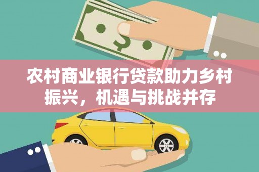 铜仁农村商业银行贷款助力乡村振兴，机遇与挑战并存