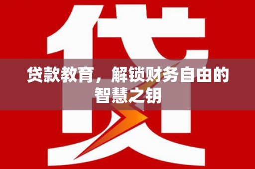 铜仁贷款教育，解锁财务自由的智慧之钥