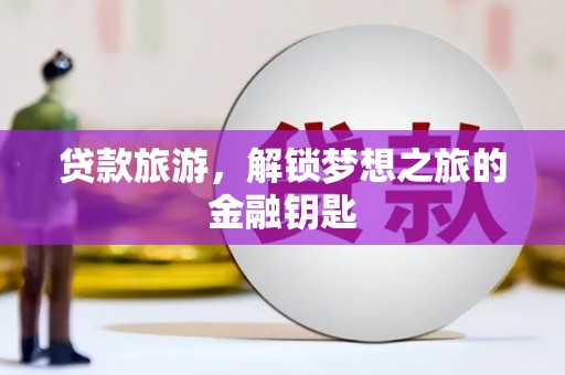 铜仁贷款旅游，解锁梦想之旅的金融钥匙