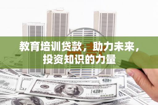 铜仁教育培训贷款，助力未来，投资知识的力量
