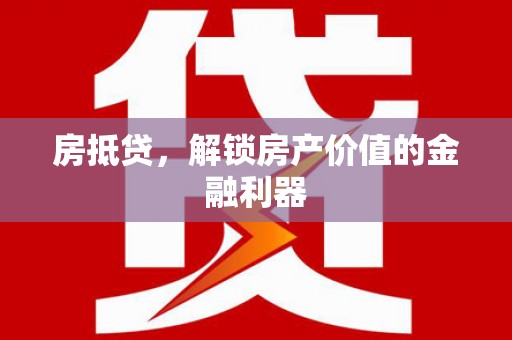 铜仁房抵贷，解锁房产价值的金融利器