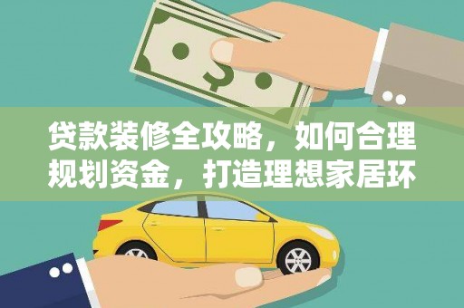 铜仁贷款装修全攻略，如何合理规划资金，打造理想家居环境