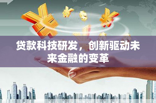 铜仁贷款科技研发，创新驱动未来金融的变革