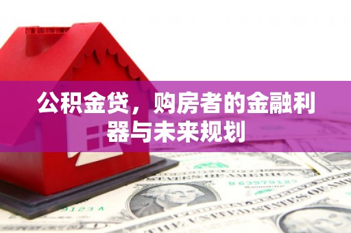 铜仁公积金贷，购房者的金融利器与未来规划