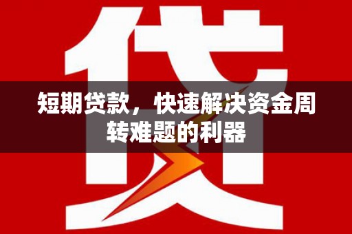 铜仁短期贷款，快速解决资金周转难题的利器