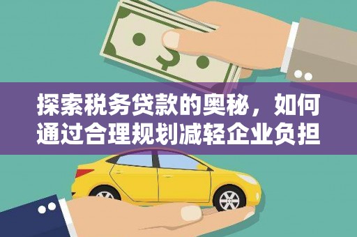 铜仁探索税务贷款的奥秘，如何通过合理规划减轻企业负担