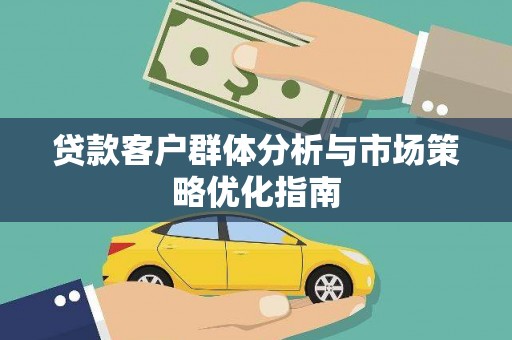 铜仁贷款客户群体分析与市场策略优化指南