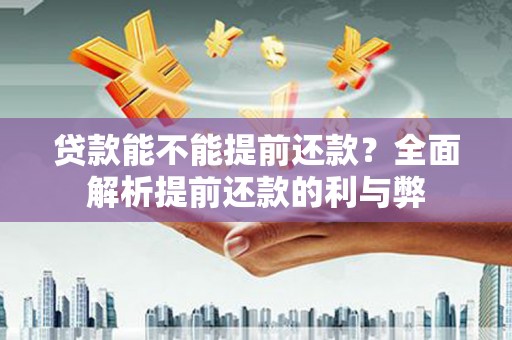 铜仁贷款能不能提前还款？全面解析提前还款的利与弊