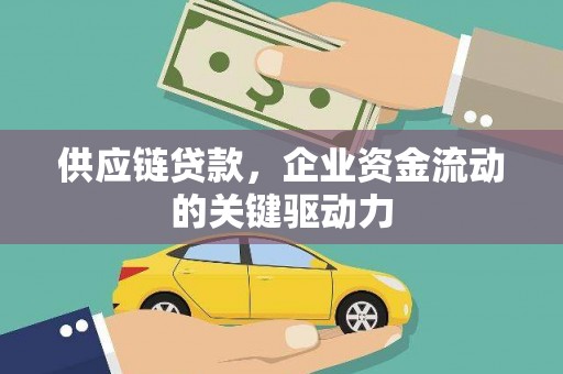 铜仁供应链贷款，企业资金流动的关键驱动力