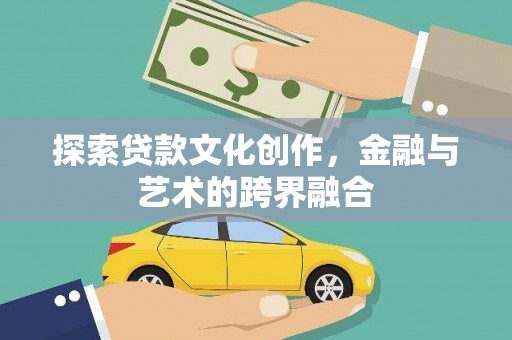 铜仁探索贷款文化创作，金融与艺术的跨界融合