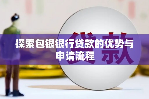 铜仁探索包银银行贷款的优势与申请流程