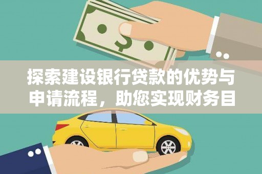 铜仁探索建设银行贷款的优势与申请流程，助您实现财务目标