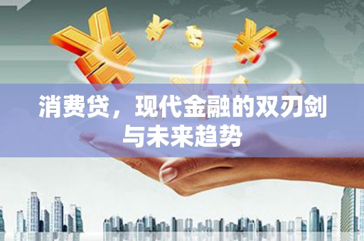铜仁消费贷，现代金融的双刃剑与未来趋势