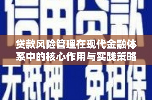 铜仁贷款风险管理在现代金融体系中的核心作用与实践策略