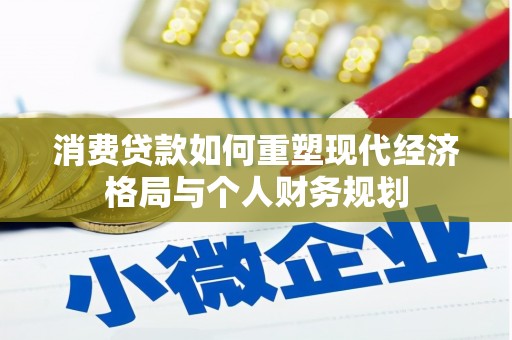 铜仁消费贷款如何重塑现代经济格局与个人财务规划
