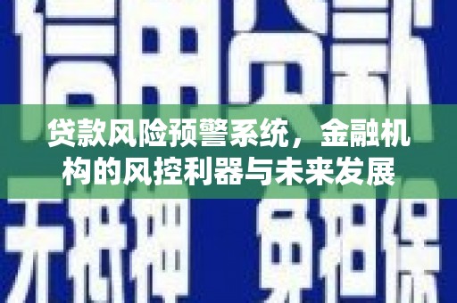 铜仁贷款风险预警系统，金融机构的风控利器与未来发展