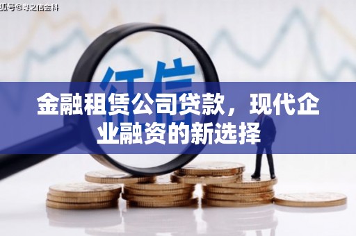 铜仁金融租赁公司贷款，现代企业融资的新选择