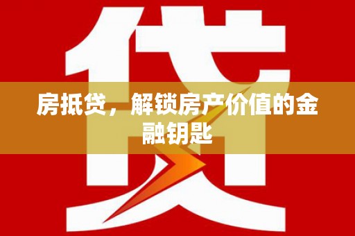 铜仁房抵贷，解锁房产价值的金融钥匙