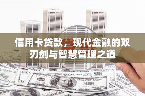 铜仁信用卡贷款，现代金融的双刃剑与智慧管理之道